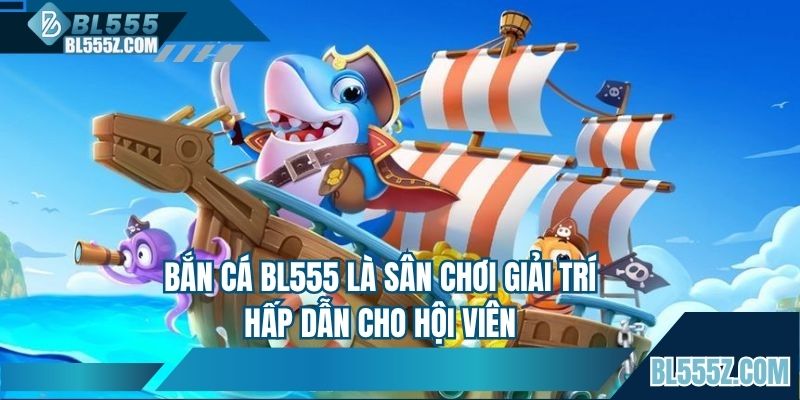 Bắn cá BL555 là sân chơi giải trí hấp dẫn cho hội viên