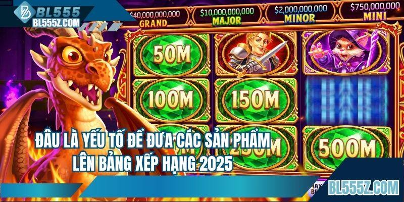 Đâu là yếu tố để đưa các sản phẩm lên bảng xếp hạng 2025