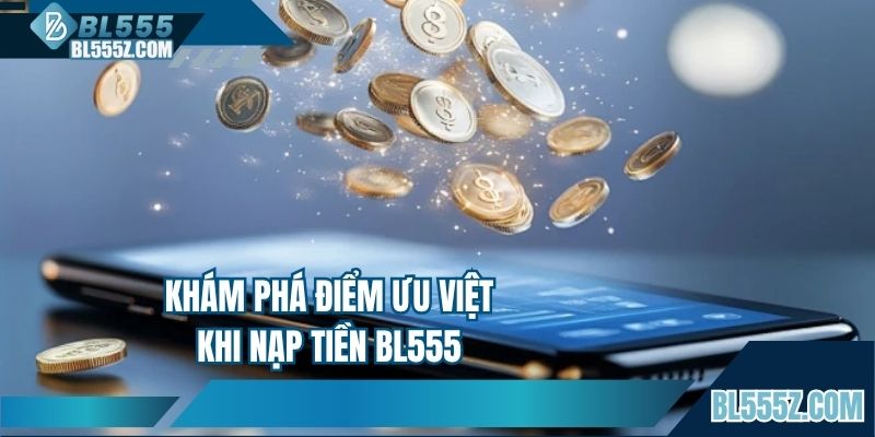 Khám phá điểm vượt trội khi nạp tiền BL555