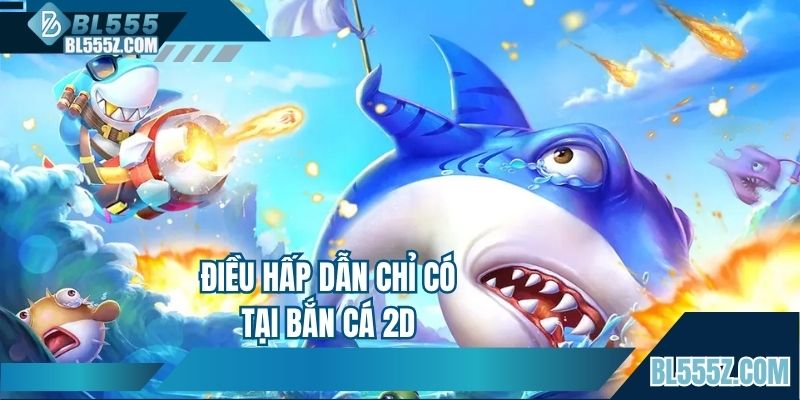 Điều hấp dẫn chỉ có tại bắn cá 2D