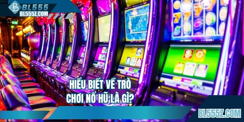 Hiểu biết về trò chơi nổ hũ là gì?