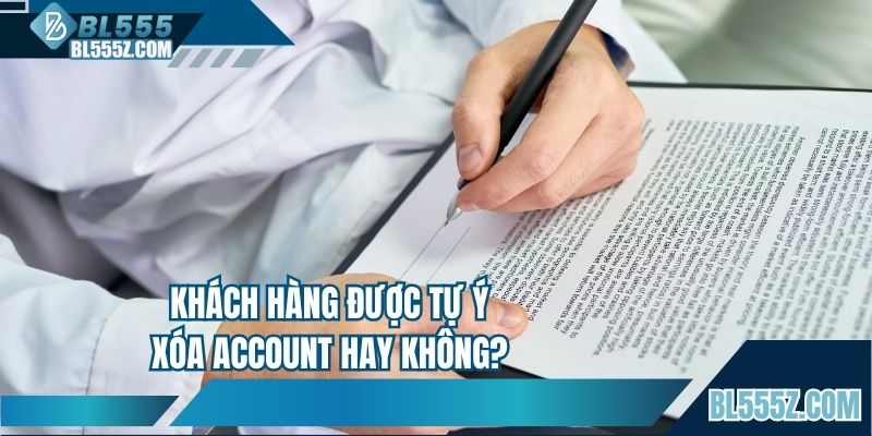 Khách hàng được tự ý xóa account hay không?