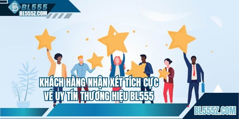 Khách hàng nhận xét tích cực về uy tín thương hiệu BL555