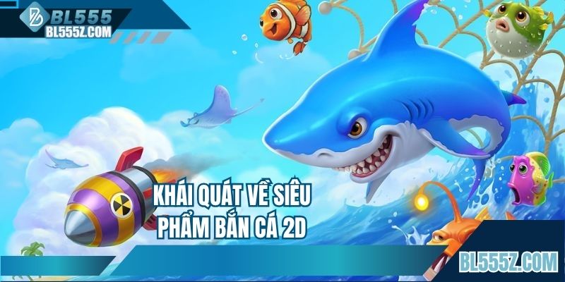 Khái quát về siêu phẩm bắn cá 2D