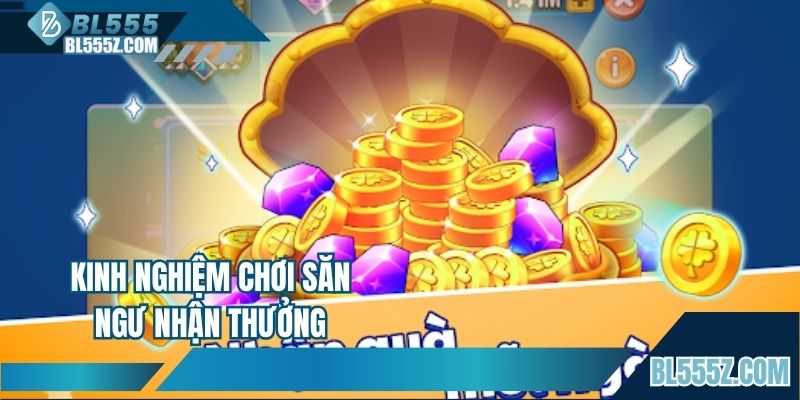Kinh nghiệm chơi săn ngư nhận thưởng