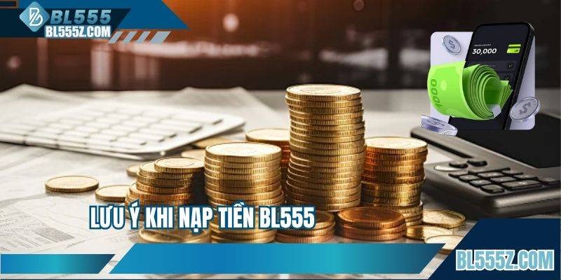 Lưu ý cần quan tâm để nạp tiền suôn sẻ tại BL555