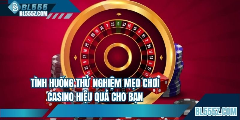 Tình huống thử nghiệm mẹo chơi casino hiệu quả cho bạn
