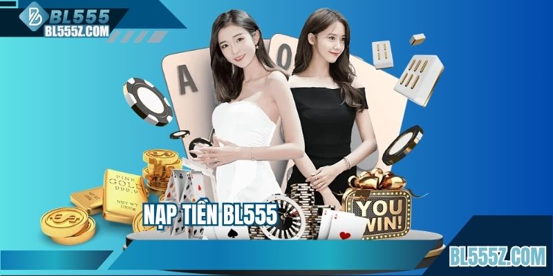 Nạp Tiền BL555 - Hướng Dẫn Quy Trình Chi Tiết Cho Newbie