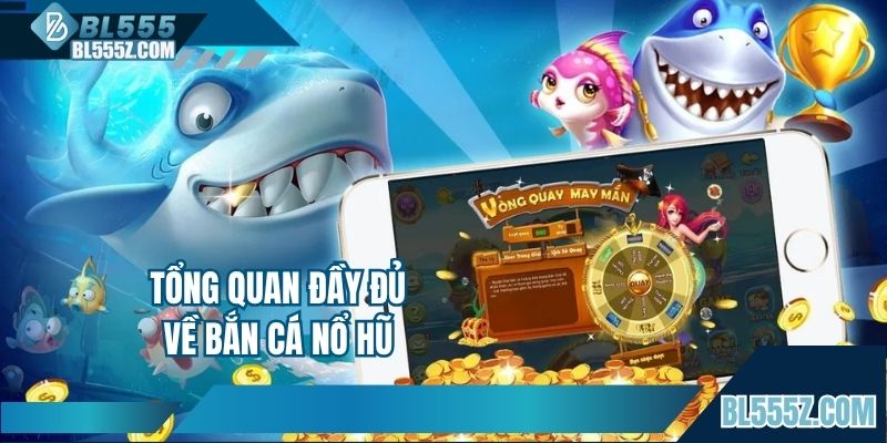 Tổng quan đầy đủ về bắn cá nổ hũ